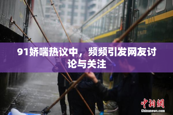 91娇喘热议中，频频引发网友讨论与关注