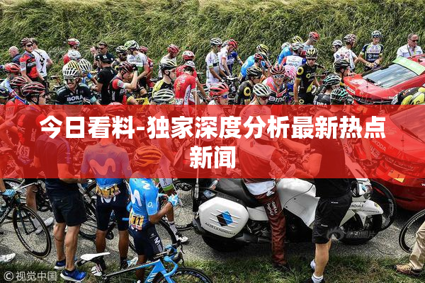 今日看料-独家深度分析最新热点新闻