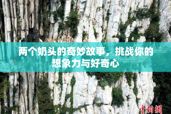 两个奶头的奇妙故事，挑战你的想象力与好奇心