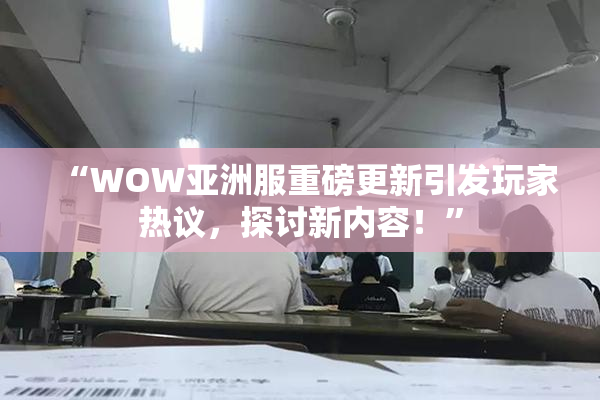 “WOW亚洲服重磅更新引发玩家热议，探讨新内容！”