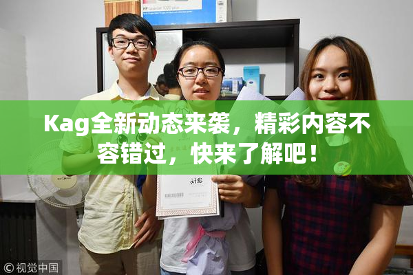 Kag全新动态来袭，精彩内容不容错过，快来了解吧！