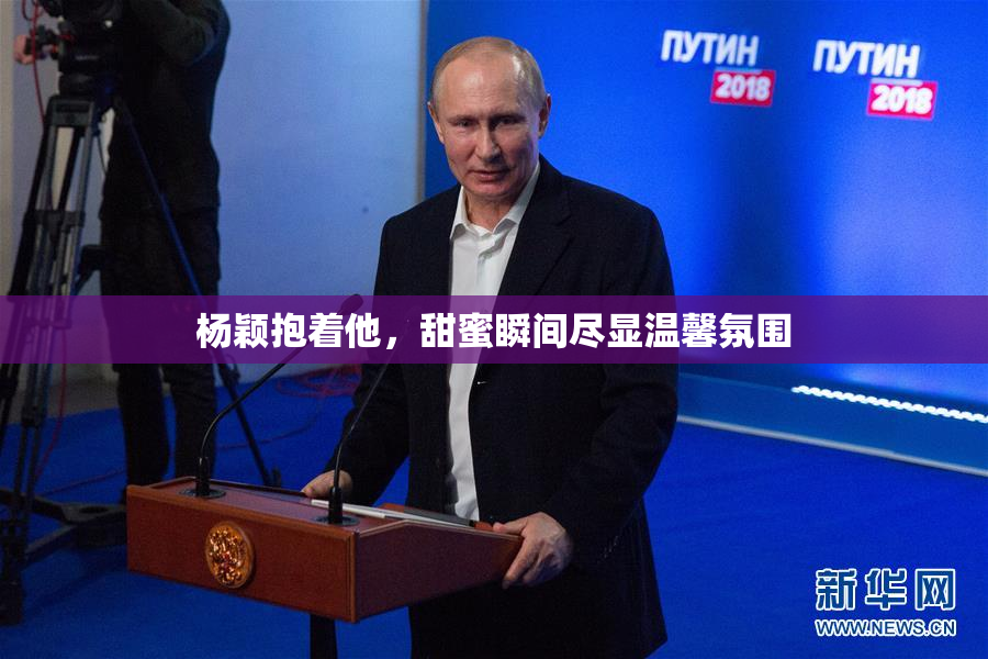 杨颖抱着他，甜蜜瞬间尽显温馨氛围