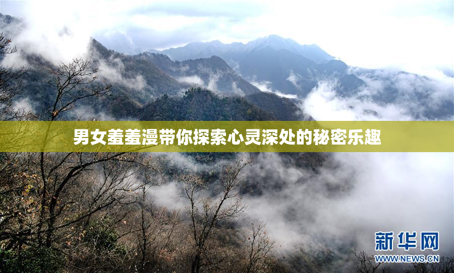 男女羞羞漫带你探索心灵深处的秘密乐趣