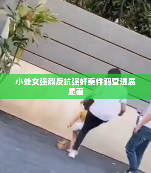小处女强烈反抗强奸案件调查进展显著