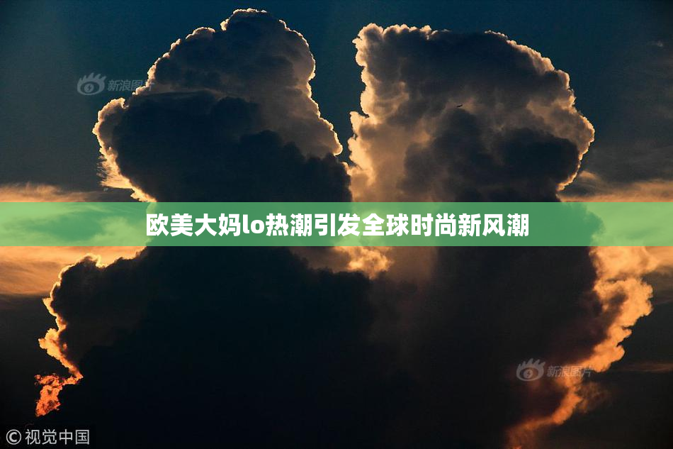 欧美大妈lo热潮引发全球时尚新风潮