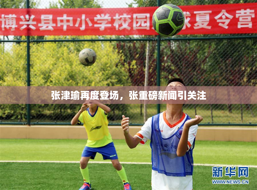 张津瑜再度登场，张重磅新闻引关注