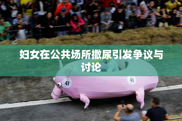 妇女在公共场所撒尿引发争议与讨论