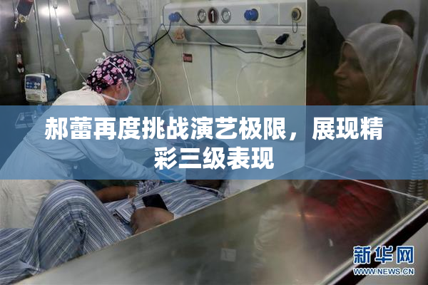 郝蕾再度挑战演艺极限，展现精彩三级表现