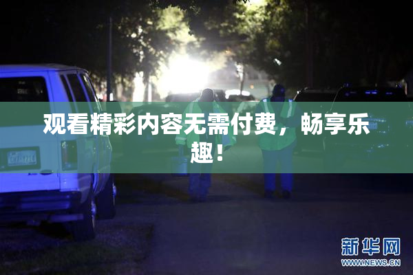观看精彩内容无需付费，畅享乐趣！