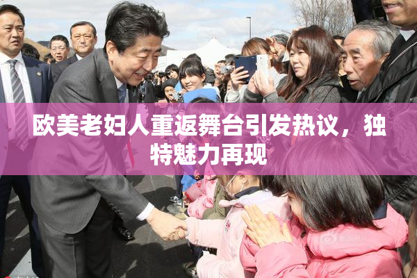 欧美老妇人重返舞台引发热议，独特魅力再现