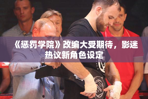 《惩罚学院》改编大受期待，影迷热议新角色设定