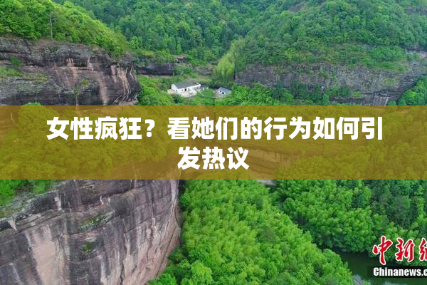 女性疯狂？看她们的行为如何引发热议