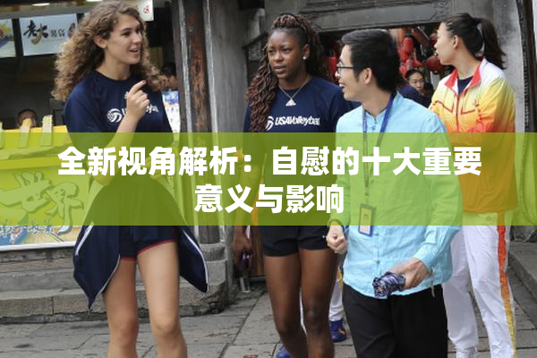 全新视角解析：自慰的十大重要意义与影响
