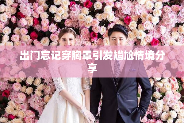 出门忘记穿胸罩引发尴尬情境分享