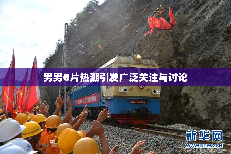 男男G片热潮引发广泛关注与讨论