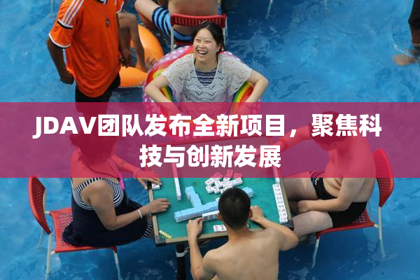 JDAV团队发布全新项目，聚焦科技与创新发展