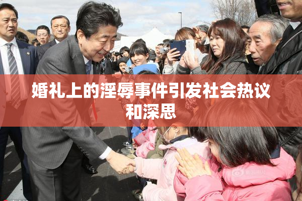 婚礼上的淫辱事件引发社会热议和深思