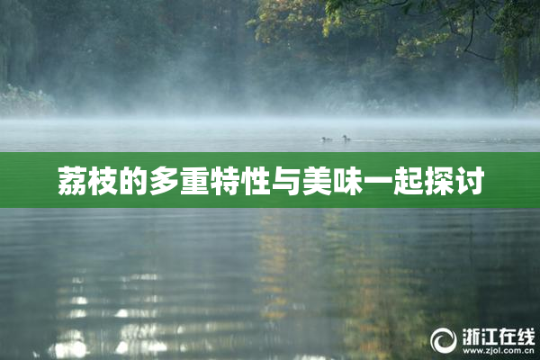 荔枝的多重特性与美味一起探讨