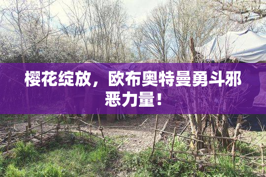 樱花绽放，欧布奥特曼勇斗邪恶力量！
