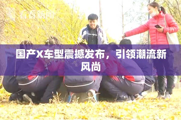 国产X车型震撼发布，引领潮流新风尚