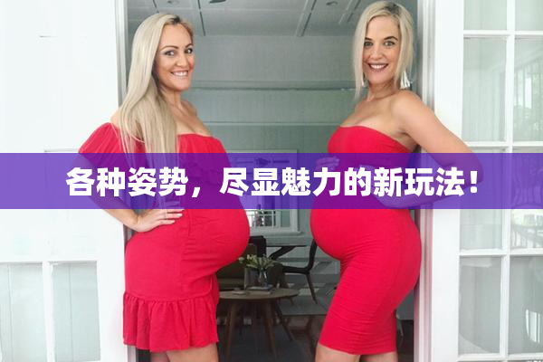 各种姿势，尽显魅力的新玩法！