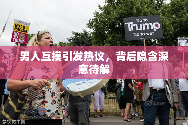 男人互摸引发热议，背后隐含深意待解
