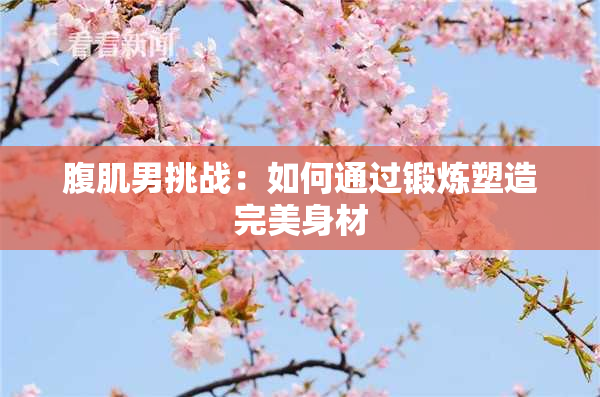 腹肌男挑战：如何通过锻炼塑造完美身材