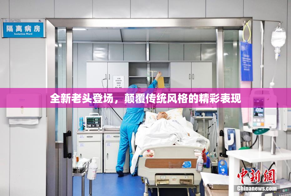 全新老头登场，颠覆传统风格的精彩表现