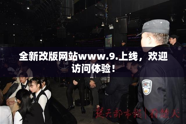全新改版网站www.9.上线，欢迎访问体验！