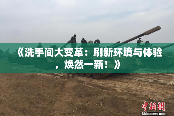 《洗手间大变革：刷新环境与体验，焕然一新！》