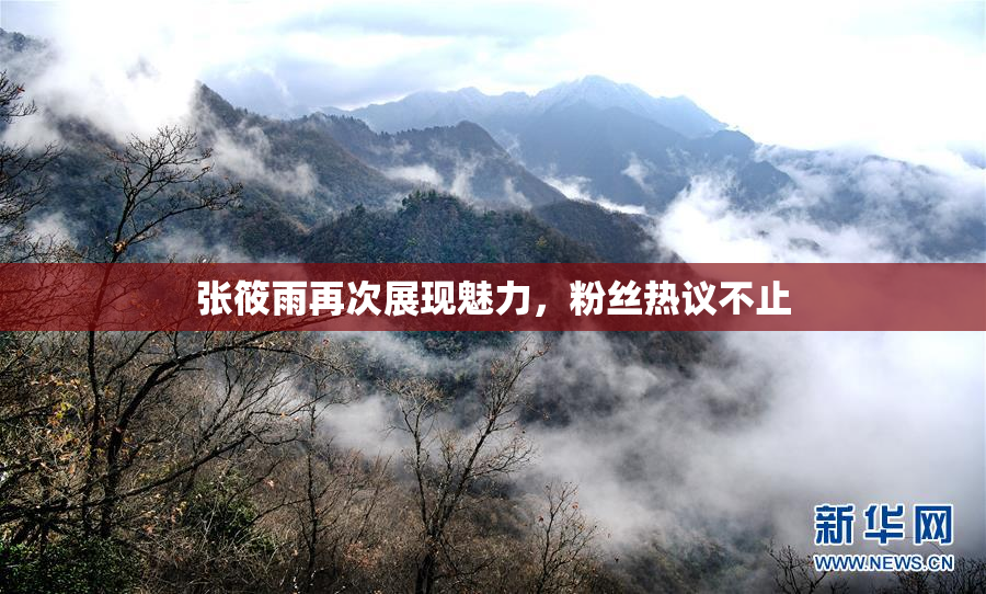 张筱雨再次展现魅力，粉丝热议不止