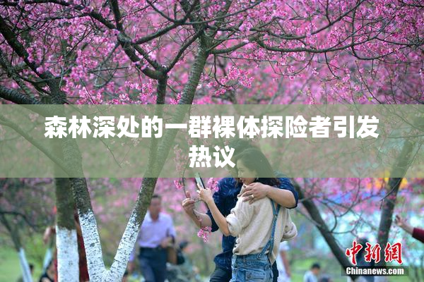 森林深处的一群裸体探险者引发热议