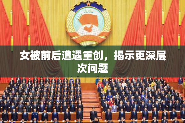 女被前后遭遇重创，揭示更深层次问题