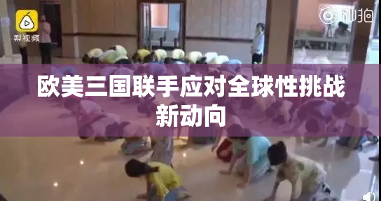 欧美三国联手应对全球性挑战新动向