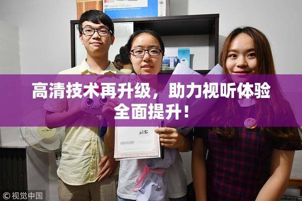 高清技术再升级，助力视听体验全面提升！