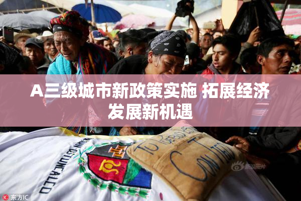 A三级城市新政策实施 拓展经济发展新机遇