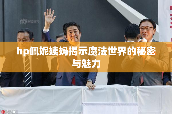 hp佩妮姨妈揭示魔法世界的秘密与魅力