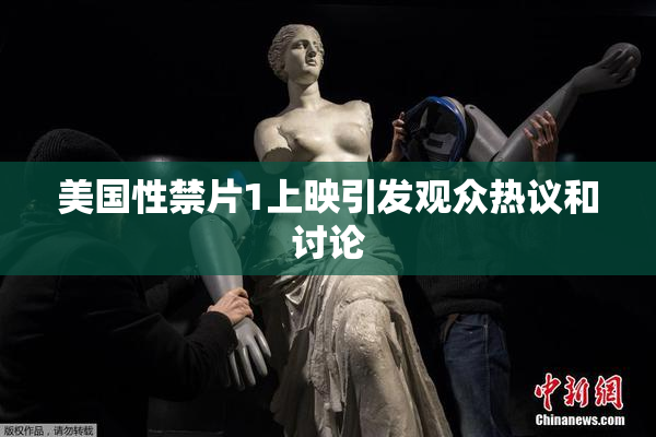 美国性禁片1上映引发观众热议和讨论