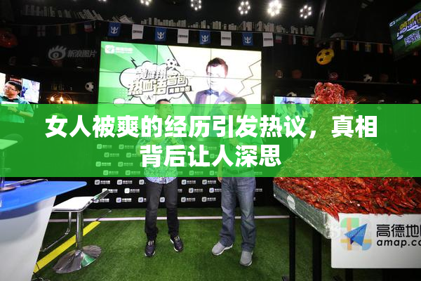 女人被爽的经历引发热议，真相背后让人深思