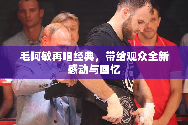 毛阿敏再唱经典，带给观众全新感动与回忆