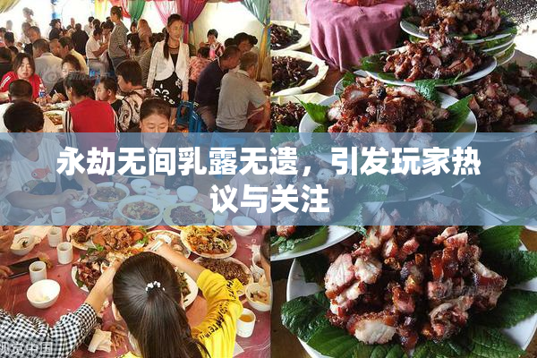 永劫无间乳露无遗，引发玩家热议与关注