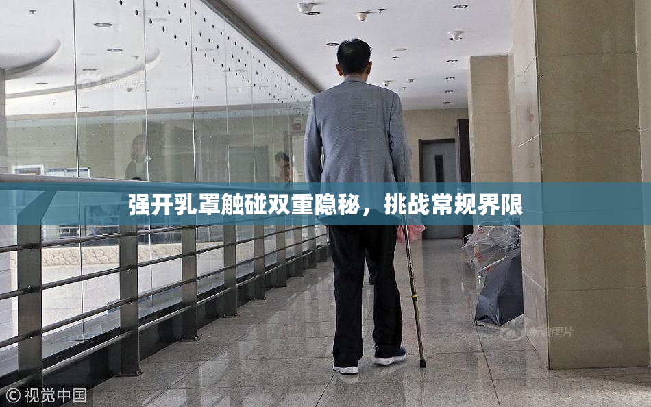 强开乳罩触碰双重隐秘，挑战常规界限