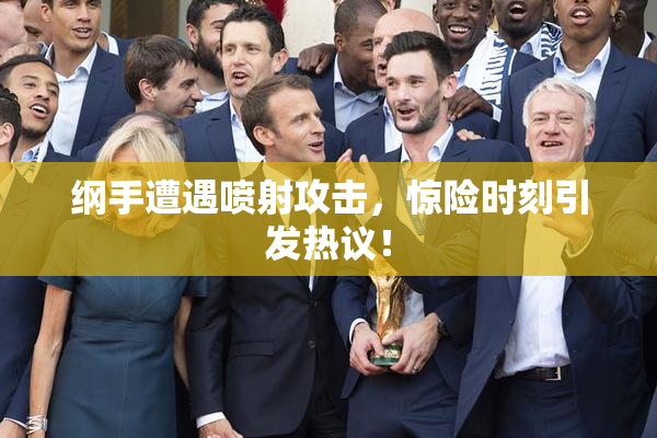 纲手遭遇喷射攻击，惊险时刻引发热议！