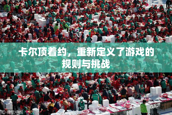 卡尔顶着约，重新定义了游戏的规则与挑战