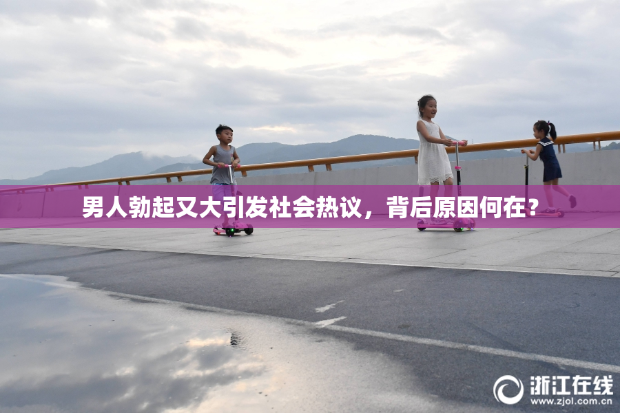 男人勃起又大引发社会热议，背后原因何在？