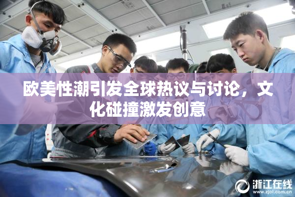 欧美性潮引发全球热议与讨论，文化碰撞激发创意