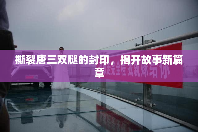 撕裂唐三双腿的封印，揭开故事新篇章