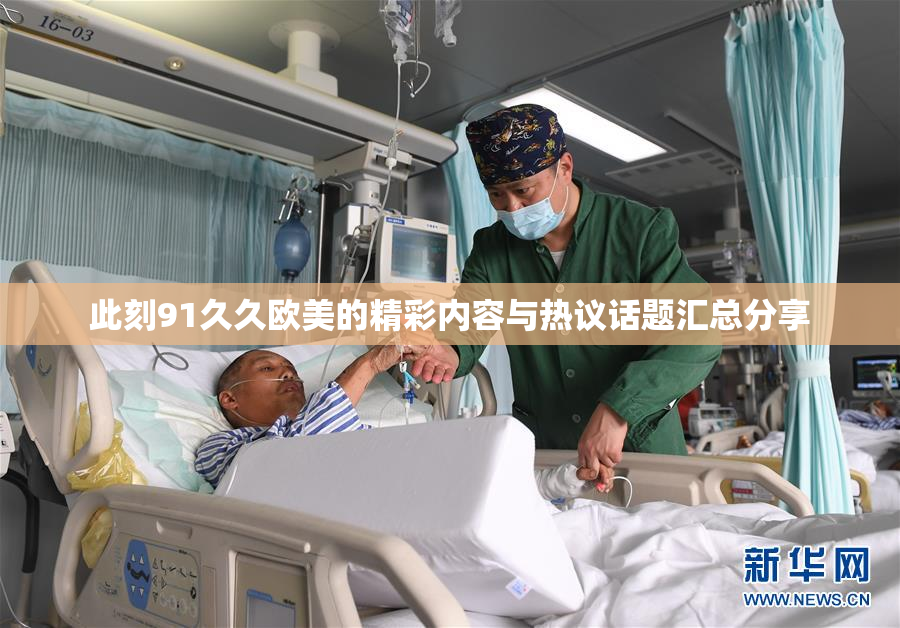 此刻91久久欧美的精彩内容与热议话题汇总分享