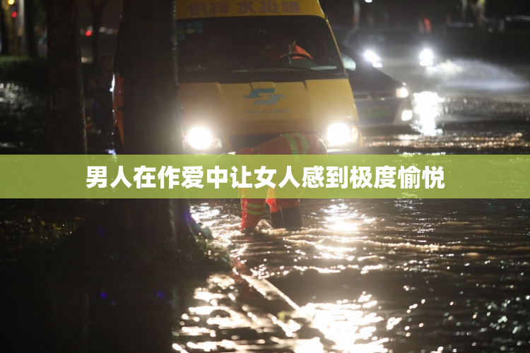 男人在作爱中让女人感到极度愉悦