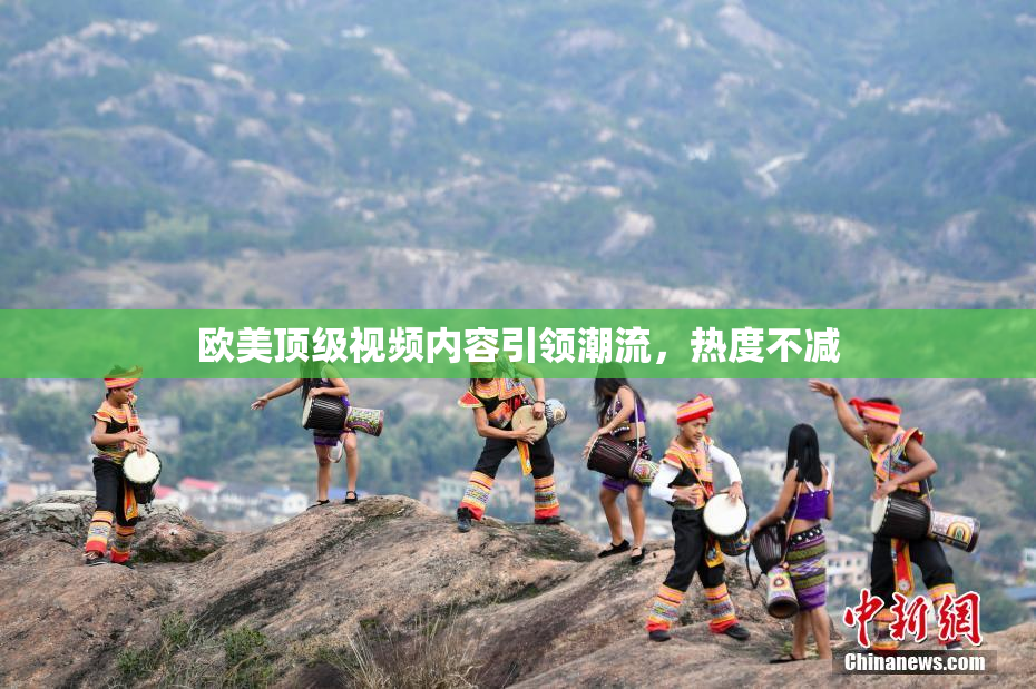 欧美顶级视频内容引领潮流，热度不减